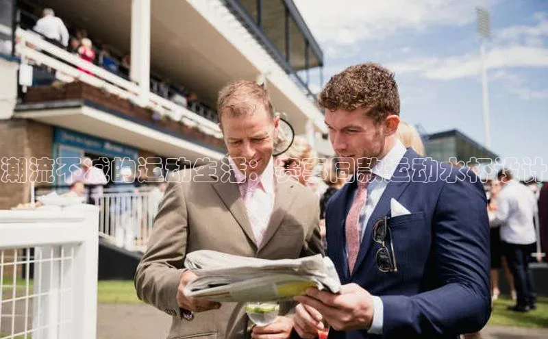 潮流不减的运动生活：赛事同款运动水杯设计