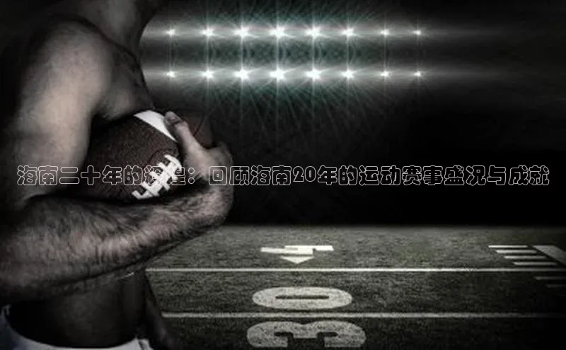 海南二十年的辉煌：回顾海南20年的运动赛事盛况与成就