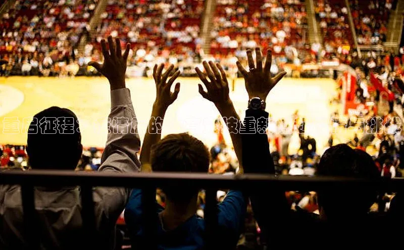 重启征程：疫情后的体育竞技重新燃起激情与挑战